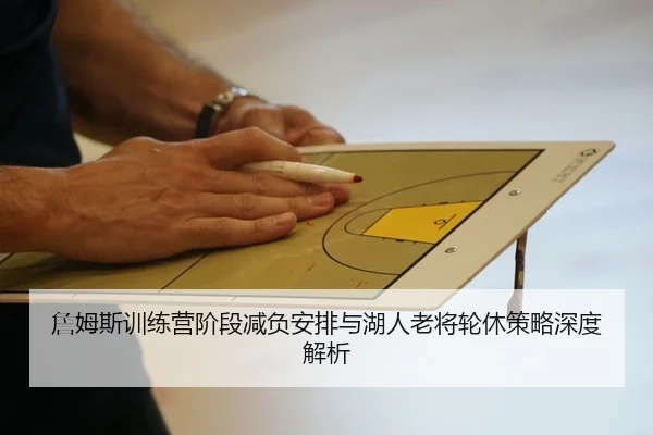詹姆斯训练营阶段减负安排与湖人老将轮休策略深度解析