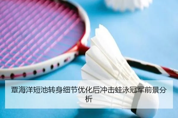 覃海洋短池转身细节优化后冲击蛙泳冠军前景分析